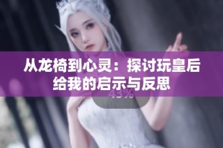 从龙椅到心灵：探讨玩皇后给我的启示与反思