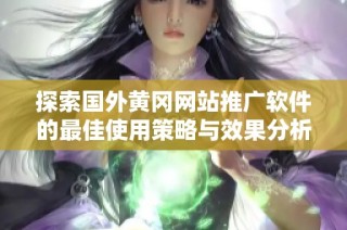 探索国外黄冈网站推广软件的最佳使用策略与效果分析