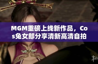 MGM重磅上线新作品，Cos兔女郎分享清新高清自拍照引关注