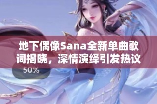 地下偶像Sana全新单曲歌词揭晓，深情演绎引发热议