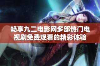 畅享九二电影网多部热门电视剧免费观看的精彩体验