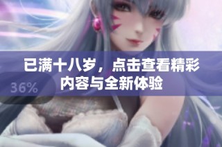 已满十八岁，点击查看精彩内容与全新体验