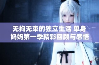 无拘无束的独立生活 单身妈妈第一季精彩回顾与感悟