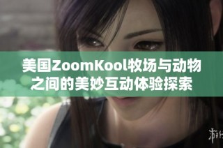 美国ZoomKool牧场与动物之间的美妙互动体验探索