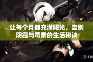 让每个月都充满阳光，告别阴霾与毒素的生活秘诀