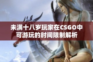 未满十八岁玩家在CSGO中可游玩的时间限制解析