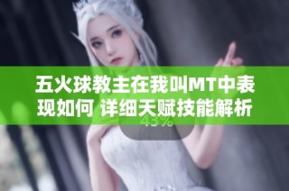 五火球教主在我叫MT中表现如何 详细天赋技能解析