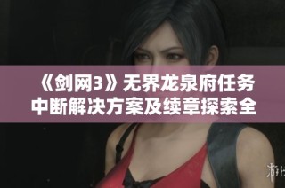《剑网3》无界龙泉府任务中断解决方案及续章探索全面指南
