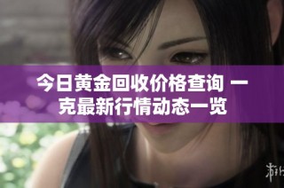 今日黄金回收价格查询 一克最新行情动态一览