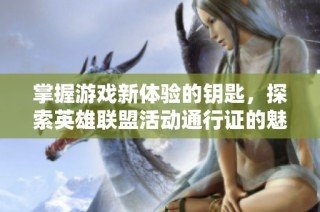 掌握游戏新体验的钥匙，探索英雄联盟活动通行证的魅力