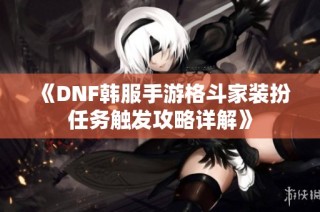 《DNF韩服手游格斗家装扮任务触发攻略详解》