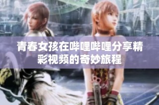 青春女孩在哔哩哔哩分享精彩视频的奇妙旅程