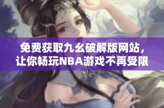 免费获取九幺破解版网站，让你畅玩NBA游戏不再受限