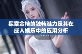 探索金桔的独特魅力及其在成人娱乐中的应用分析