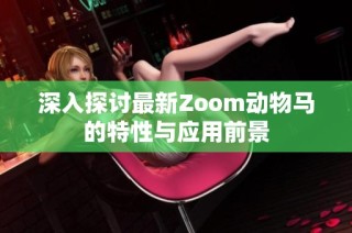 深入探讨最新Zoom动物马的特性与应用前景