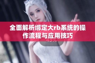 全面解析绑定大rb系统的操作流程与应用技巧