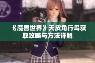 《魔兽世界》天皮角行鸟获取攻略与方法详解