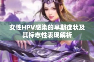 女性HPV感染的早期症状及其标志性表现解析