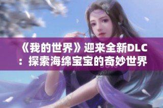 《我的世界》迎来全新DLC：探索海绵宝宝的奇妙世界