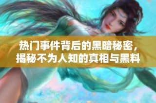 热门事件背后的黑暗秘密，揭秘不为人知的真相与黑料
