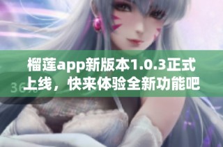 榴莲app新版本1.0.3正式上线，快来体验全新功能吧