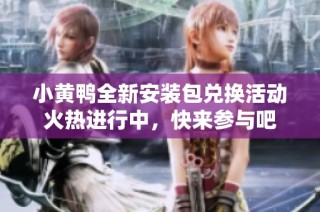 小黄鸭全新安装包兑换活动火热进行中，快来参与吧
