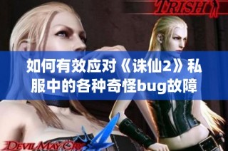 如何有效应对《诛仙2》私服中的各种奇怪bug故障