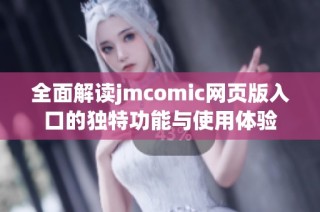 全面解读jmcomic网页版入口的独特功能与使用体验