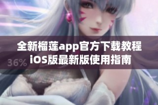 全新榴莲app官方下载教程 iOS版最新版使用指南