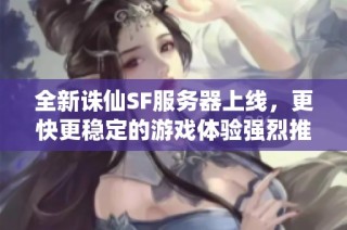 全新诛仙SF服务器上线，更快更稳定的游戏体验强烈推荐！