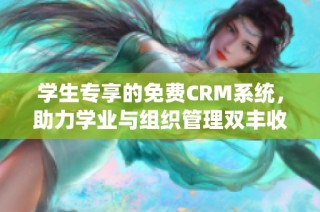 学生专享的免费CRM系统，助力学业与组织管理双丰收