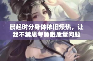 晨起时分身体依旧燥热，让我不禁思考睡眠质量问题