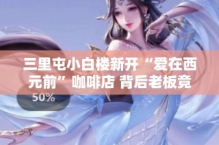 三里屯小白楼新开“爱在西元前”咖啡店 背后老板竟是周杰伦吗