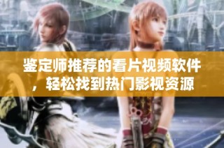 鉴定师推荐的看片视频软件，轻松找到热门影视资源