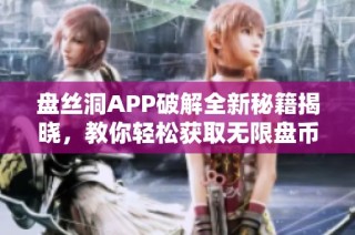 盘丝洞APP破解全新秘籍揭晓，教你轻松获取无限盘币