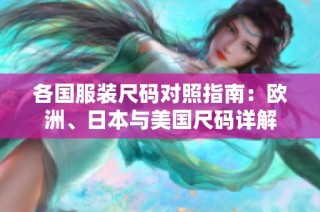 各国服装尺码对照指南：欧洲、日本与美国尺码详解