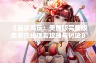 《监狱高压：美国版完整版免费在线观看攻略与讨论》