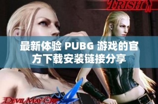 最新体验 PUBG 游戏的官方下载安装链接分享