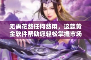 无需花费任何费用，这款黄金软件帮助您轻松掌握市场动态