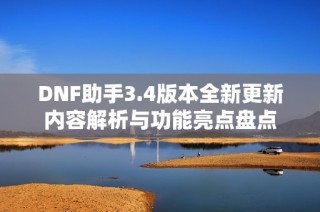 DNF助手3.4版本全新更新内容解析与功能亮点盘点