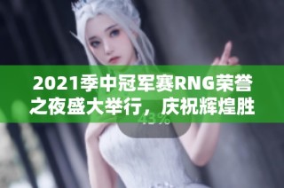 2021季中冠军赛RNG荣誉之夜盛大举行，庆祝辉煌胜利