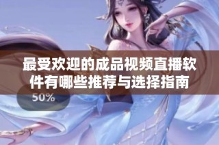 最受欢迎的成品视频直播软件有哪些推荐与选择指南