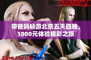 带爸妈畅游北京五天四晚，1000元体验精彩之旅