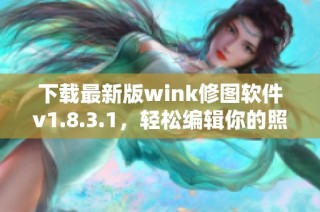 下载最新版wink修图软件v1.8.3.1，轻松编辑你的照片！