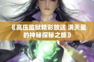 《高压监狱精彩放送 满天星的神秘探秘之旅》