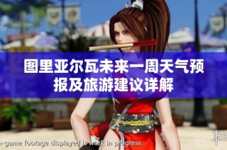 图里亚尔瓦未来一周天气预报及旅游建议详解