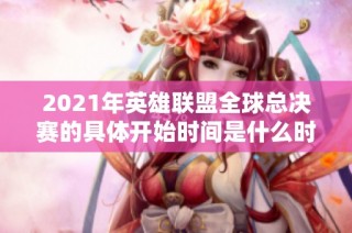 2021年英雄联盟全球总决赛的具体开始时间是什么时候