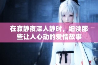 在寂静夜深人静时，细读那些让人心动的爱情故事