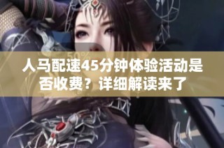 人马配速45分钟体验活动是否收费？详细解读来了