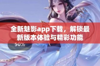 全新魅影app下载，解锁最新版本体验与精彩功能